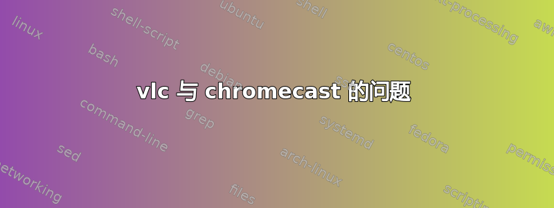 vlc 与 chromecast 的问题