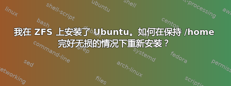 我在 ZFS 上安装了 Ubuntu。如何在保持 /home 完好无损的情况下重新安装？