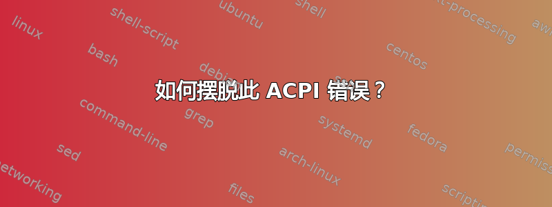 如何摆脱此 ACPI 错误？