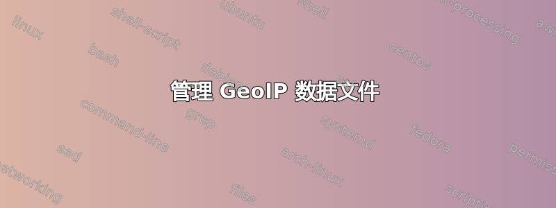 管理 GeoIP 数据文件