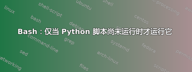 Bash：仅当 Python 脚本尚未运行时才运行它