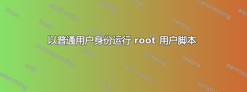 以普通用户身份运行 root 用户脚本