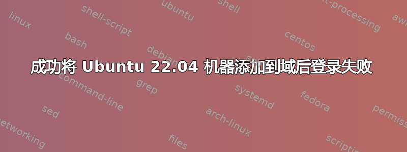 成功将 Ubuntu 22.04 机器添加到域后登录失败