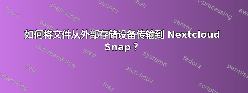 如何将文件从外部存储设备传输到 Nextcloud Snap？