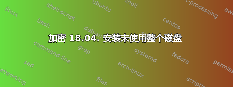 加密 18.04. 安装未使用整个磁盘