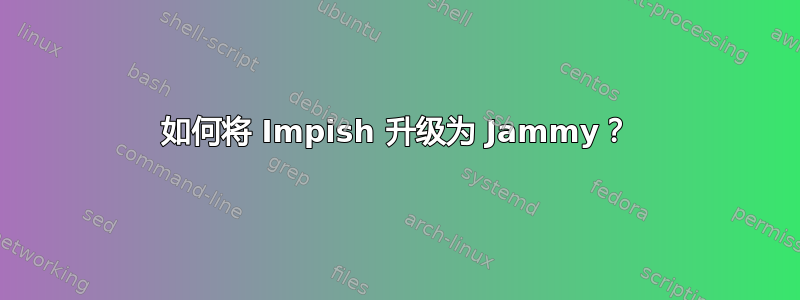 如何将 Impish 升级为 Jammy？