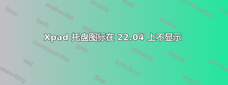 Xpad 托盘图标在 22.04 上不显示