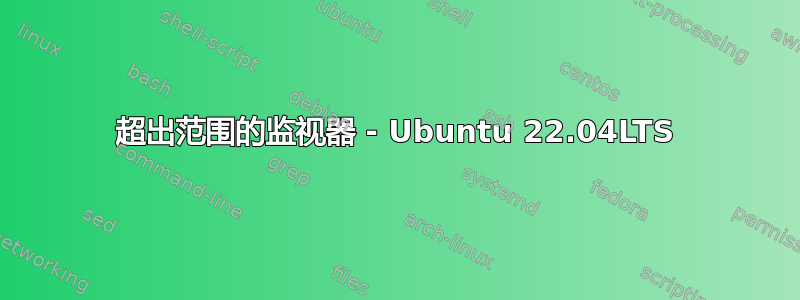 超出范围的监视器 - Ubuntu 22.04LTS