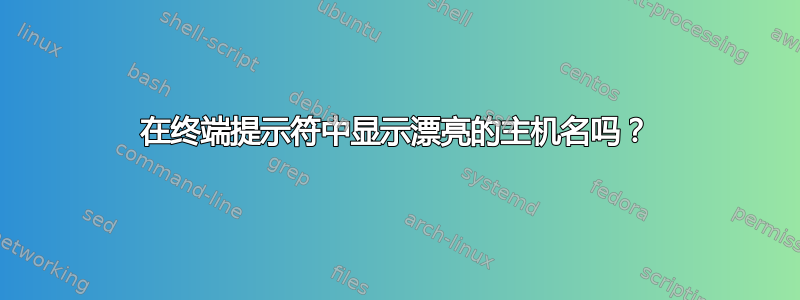 在终端提示符中显示漂亮的主机名吗？