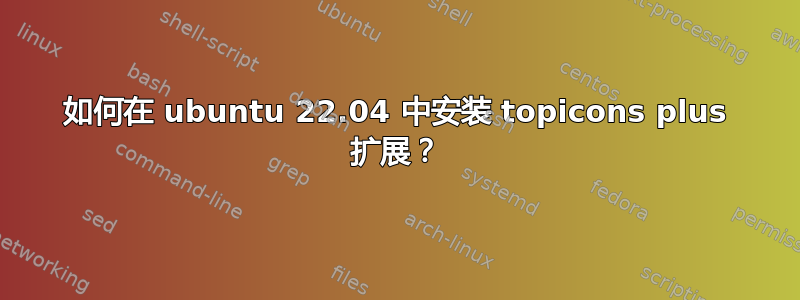 如何在 ubuntu 22.04 中安装 topicons plus 扩展？