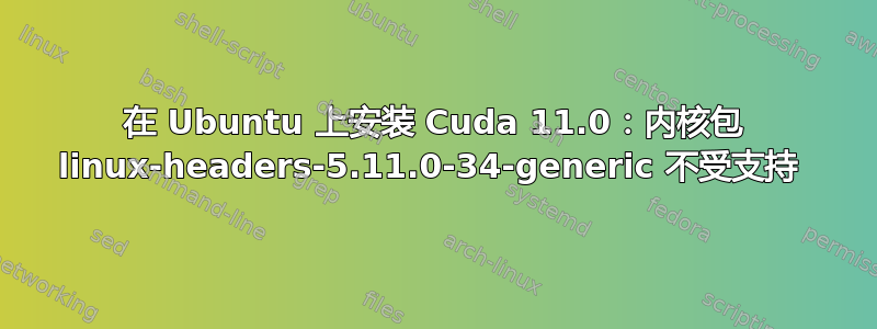 在 Ubuntu 上安装 Cuda 11.0：内核包 linux-headers-5.11.0-34-generic 不受支持 