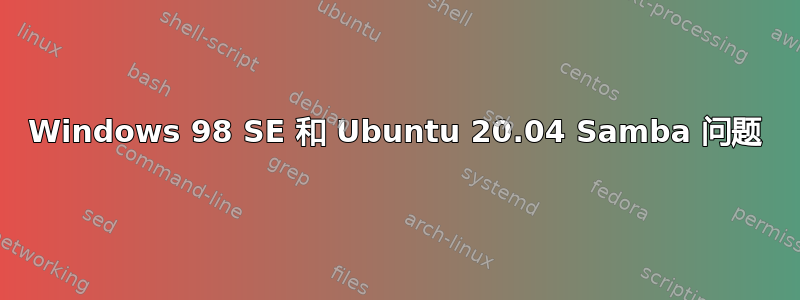 Windows 98 SE 和 Ubuntu 20.04 Samba 问题