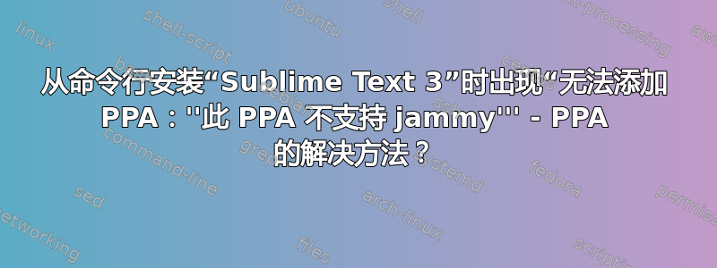 从命令行安装“Sublime Text 3”时出现“无法添加 PPA：''此 PPA 不支持 jammy''' - PPA 的解决方法？