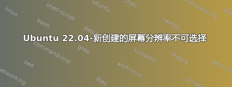 Ubuntu 22.04-新创建的屏幕分辨率不可选择