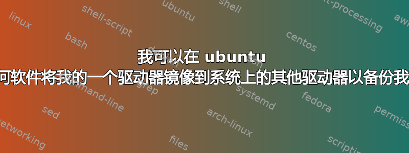 我可以在 ubuntu 上使用任何软件将我的一个驱动器镜像到系统上的其他驱动器以备份我的文件？