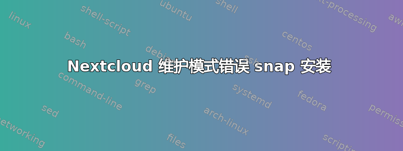 Nextcloud 维护模式错误 snap 安装