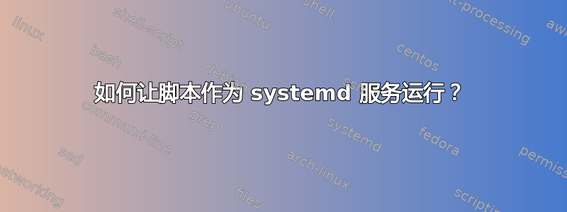 如何让脚本作为 systemd 服务运行？