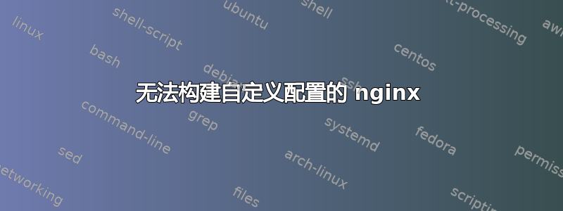 无法构建自定义配置的 nginx