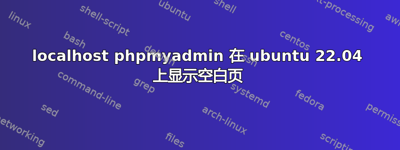 localhost phpmyadmin 在 ubuntu 22.04 上显示空白页