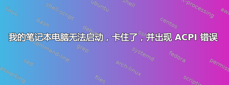 我的笔记本电脑无法启动，卡住了，并出现 ACPI 错误