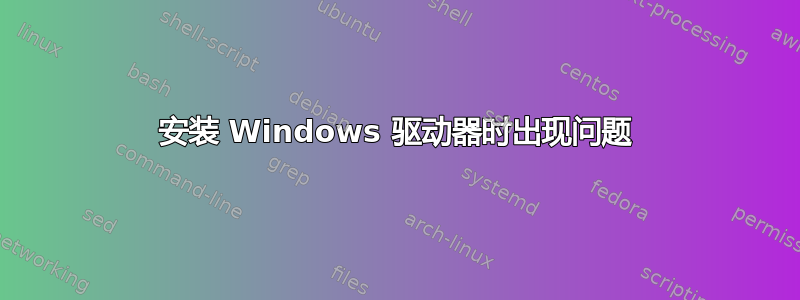 安装 Windows 驱动器时出现问题