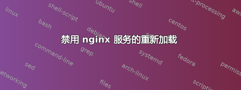 禁用 nginx 服务的重新加载