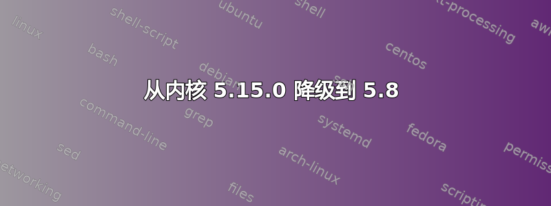 从内核 5.15.0 降级到 5.8