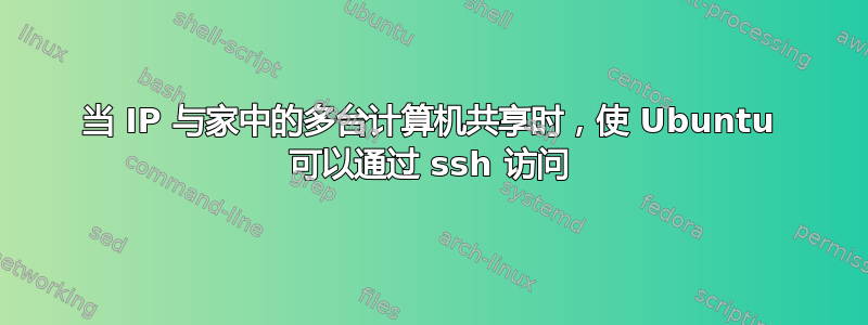 当 IP 与家中的多台计算机共享时，使 Ubuntu 可以通过 ssh 访问