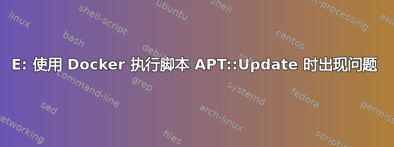 E: 使用 Docker 执行脚本 APT::Update 时出现问题