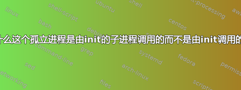 为什么这个孤立进程是由init的子进程调用的而不是由init调用的？