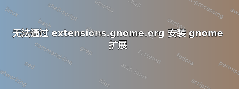 无法通过 extensions.gnome.org 安装 gnome 扩展