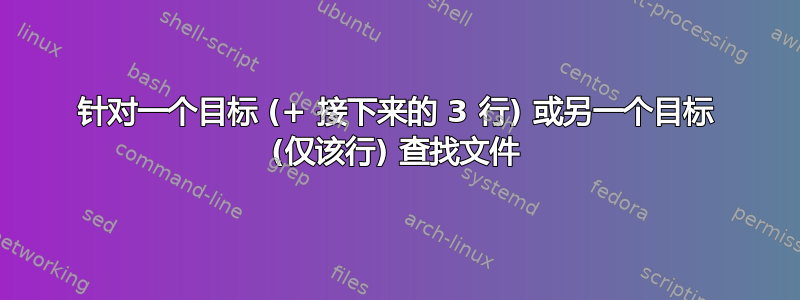 针对一个目标 (+ 接下来的 3 行) 或另一个目标 (仅该行) 查找文件