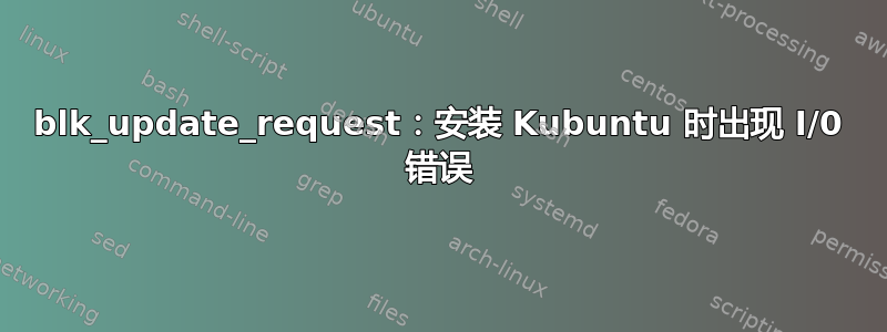 blk_update_request：安装 Kubuntu 时出现 I/0 错误