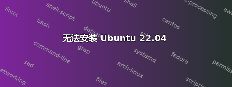 无法安装 Ubuntu 22.04