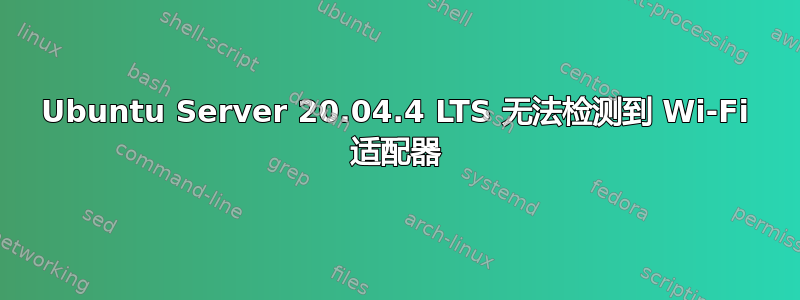 Ubuntu Server 20.04.4 LTS 无法检测到 Wi-Fi 适配器