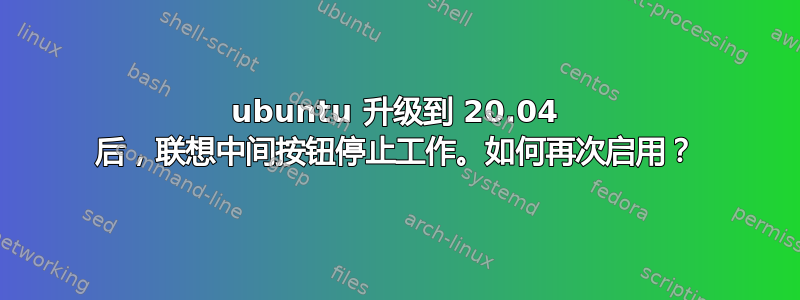 ubuntu 升级到 20.04 后，联想中间按钮停止工作。如何再次启用？