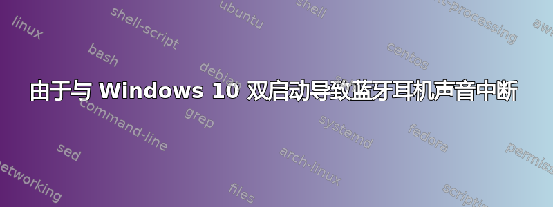 由于与 Windows 10 双启动导致蓝牙耳机声音中断