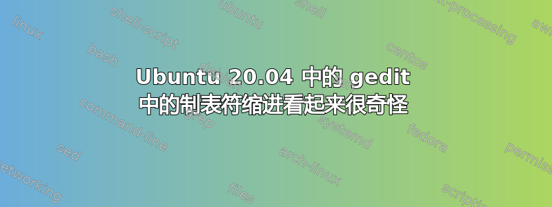 Ubuntu 20.04 中的 gedit 中的制表符缩进看起来很奇怪