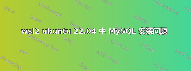 wsl2 ubuntu 22.04 中 MySQL 安装问题