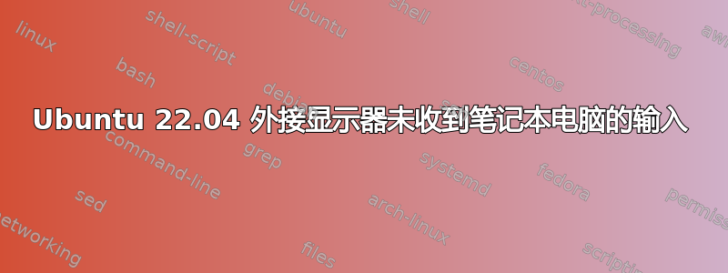 Ubuntu 22.04 外接显示器未收到笔记本电脑的输入