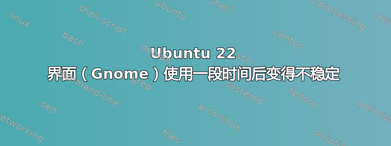 Ubuntu 22 界面（Gnome）使用一段时间后变得不稳定