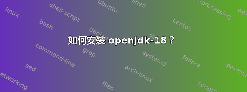 如何安装 openjdk-18？