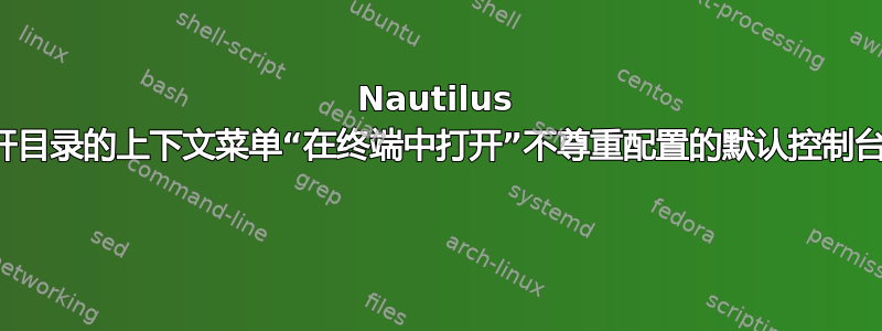 Nautilus 中实际打开目录的上下文菜单“在终端中打开”不尊重配置的默认控制台应用程序 