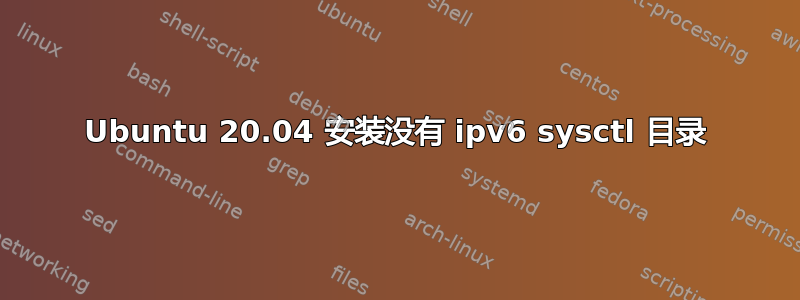 Ubuntu 20.04 安装没有 ipv6 sysctl 目录