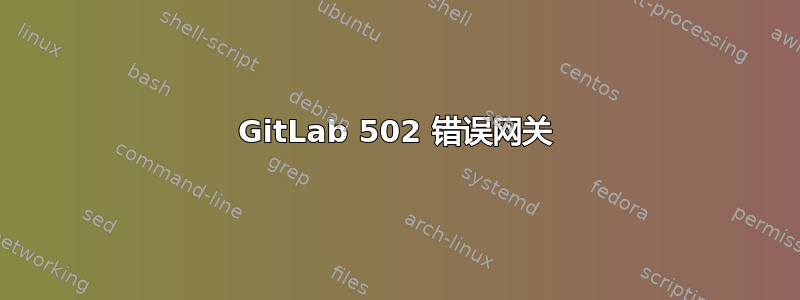 GitLab 502 错误网关