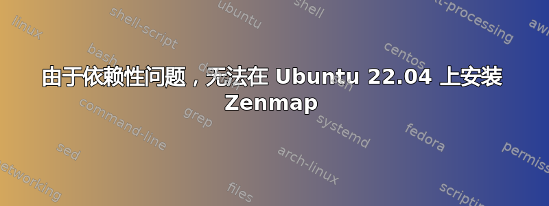 由于依赖性问题，无法在 Ubuntu 22.04 上安装 Zenmap