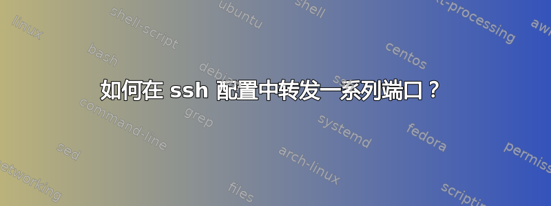 如何在 ssh 配置中转发一系列端口？