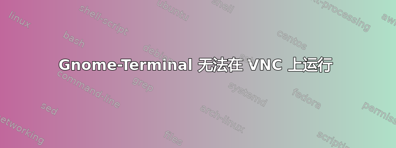 Gnome-Terminal 无法在 VNC 上运行