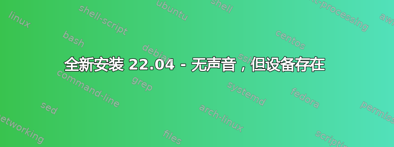 全新安装 22.04 - 无声音，但设备存在