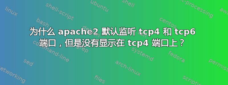 为什么 apache2 默认监听 tcp4 和 tcp6 端口，但是没有显示在 tcp4 端口上？